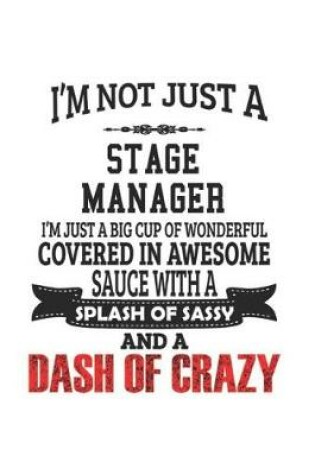 Cover of I'm Not Just A Stage Manager I'm Just A Big Cup Of Wonderful Covered In Awesome Sauce With A Splash Of Sassy And A Dash Of Crazy