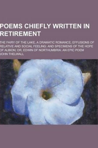 Cover of Poems Chiefly Written in Retirement; The Fairy of the Lake, a Dramatic Romance; Effusions of Relative and Social Feeling