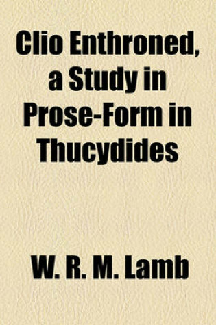 Cover of Clio Enthroned, a Study in Prose-Form in Thucydides