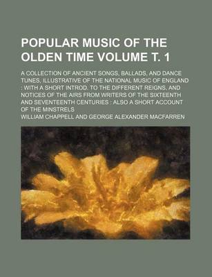 Book cover for Popular Music of the Olden Time Volume . 1; A Collection of Ancient Songs, Ballads, and Dance Tunes, Illustrative of the National Music of England with a Short Introd. to the Different Reigns, and Notices of the Airs from Writers of the Sixteenth and Se