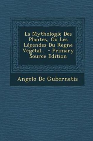 Cover of La Mythologie Des Plantes, Ou Les Legendes Du Regne Vegetal... - Primary Source Edition