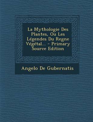 Book cover for La Mythologie Des Plantes, Ou Les Legendes Du Regne Vegetal... - Primary Source Edition