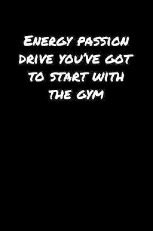 Cover of Energy Passion Drive You've Got To Start With The Gym