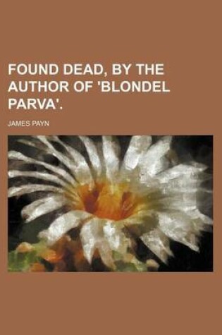 Cover of Found Dead, by the Author of 'Blondel Parva'.