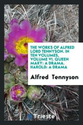 Cover of The Works of Alfred Lord Tennyson. in Ten Volumes, Volume VI. Queen Mary
