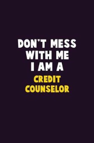 Cover of Don't Mess With Me, I Am A Credit Counselor