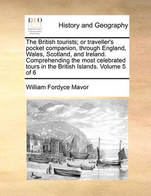 Book cover for The British Tourists; Or Traveller's Pocket Companion, Through England, Wales, Scotland, and Ireland. Comprehending the Most Celebrated Tours in the British Islands. Volume 5 of 6