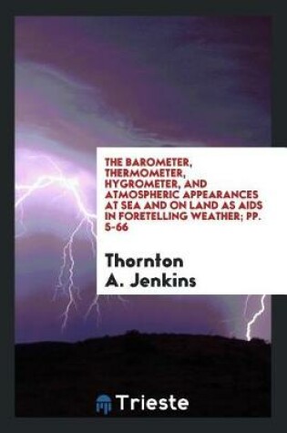 Cover of The Barometer, Thermometer, Hygrometer, and Atmospheric Appearances at Sea and on Land as AIDS ...