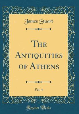 Book cover for The Antiquities of Athens, Vol. 4 (Classic Reprint)