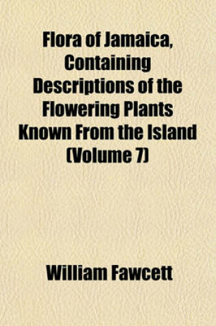 Cover of Flora of Jamaica, Containing Descriptions of the Flowering Plants Known from the Island (Volume 7)