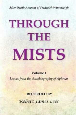 Cover of Through the Mists: After Death Account of Fredrick Winterleigh-Volume 1: Leaves from the Autobiography of Aphraar