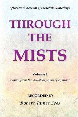 Book cover for Through the Mists: After Death Account of Fredrick Winterleigh-Volume 1: Leaves from the Autobiography of Aphraar