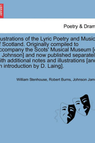 Cover of Illustrations of the Lyric Poetry and Music of Scotland. Originally compiled to accompany the Scots' Musical Museum [of J. Johnson] and now published separately with additional notes and illustrations [and an introduction by D. Laing].