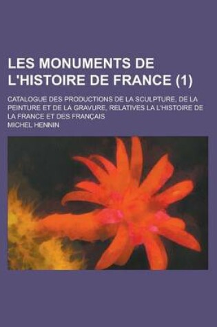 Cover of Les Monuments de L'Histoire de France (1); Catalogue Des Productions de La Sculpture, de La Peinture Et de La Gravure, Relatives La L'Histoire de La France Et Des Francais