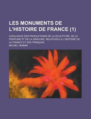 Book cover for Les Monuments de L'Histoire de France (1); Catalogue Des Productions de La Sculpture, de La Peinture Et de La Gravure, Relatives La L'Histoire de La France Et Des Francais