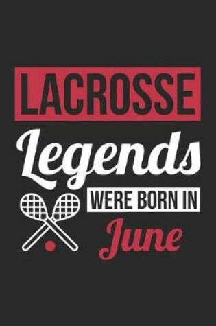 Cover of Lacrosse Legends Were Born In June - Lacrosse Journal - Lacrosse Notebook - Birthday Gift for Lacrosse Player