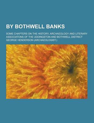 Book cover for By Bothwell Banks; Some Chapters on the History, Archaeology and Literary Associatons of the Uddingston and Bothwell District