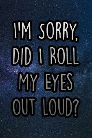 Cover of I'm Sorry, Did I Roll My Eyes Out Loud