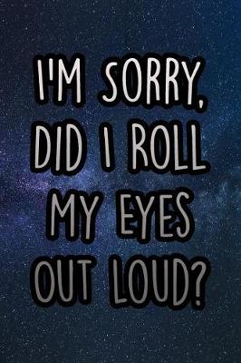 Book cover for I'm Sorry, Did I Roll My Eyes Out Loud