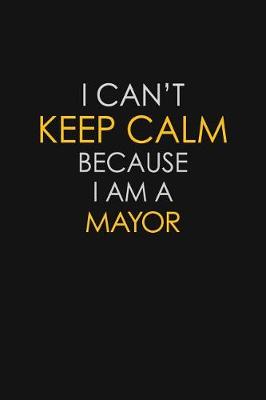 Book cover for I Can't Keep Calm Because I Am A Mayor