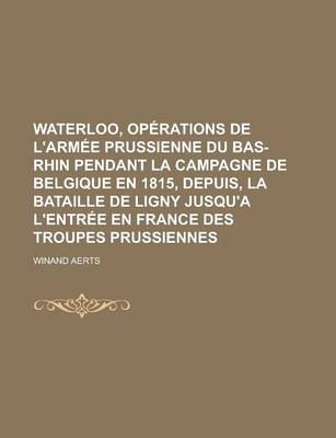 Book cover for Waterloo, Operations de L'Armee Prussienne Du Bas-Rhin Pendant La Campagne de Belgique En 1815, Depuis, La Bataille de Ligny Jusqu'a L'Entree En Franc
