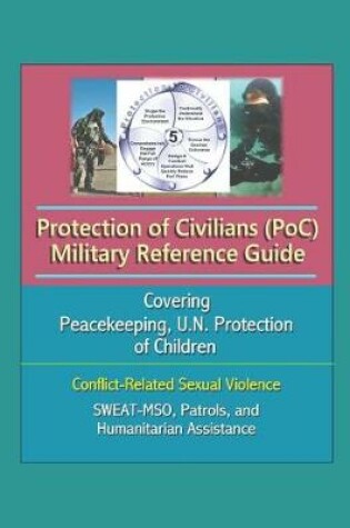 Cover of Protection of Civilians (PoC) Military Reference Guide - Covering Peacekeeping, U.N. Protection of Children, Conflict-Related Sexual Violence, SWEAT-MSO, Patrols, and Humanitarian Assistance