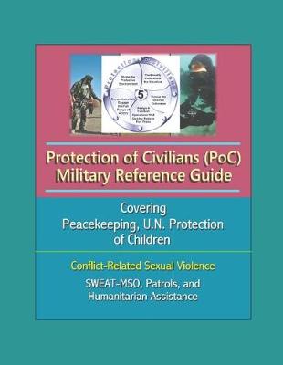 Book cover for Protection of Civilians (PoC) Military Reference Guide - Covering Peacekeeping, U.N. Protection of Children, Conflict-Related Sexual Violence, SWEAT-MSO, Patrols, and Humanitarian Assistance