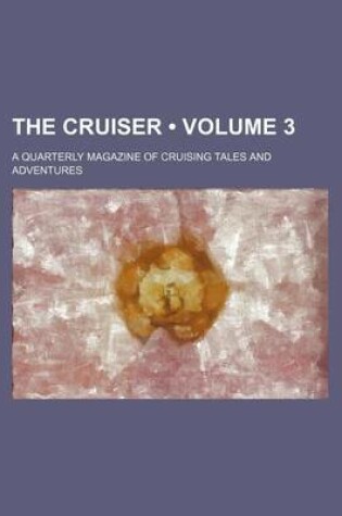 Cover of The Cruiser (Volume 3); A Quarterly Magazine of Cruising Tales and Adventures