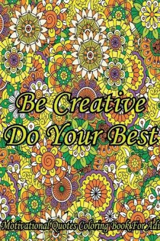 Cover of Be Creative Do Your Best. A Motivational Quotes Coloring Book For Adult