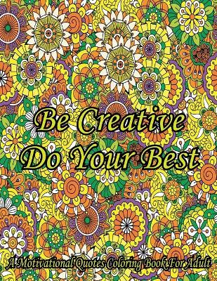 Book cover for Be Creative Do Your Best. A Motivational Quotes Coloring Book For Adult