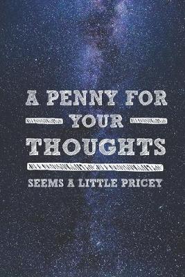 Book cover for A Penny For Your Thoughts Seems A Little Pricey - Funny Journal