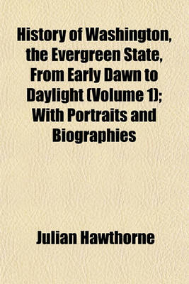 Book cover for History of Washington, the Evergreen State, from Early Dawn to Daylight (Volume 1); With Portraits and Biographies