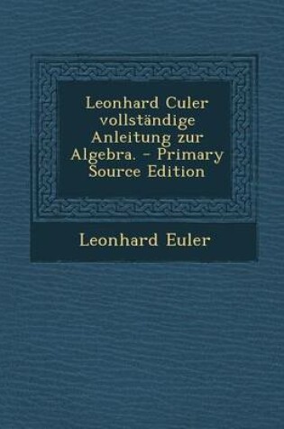 Cover of Leonhard Culer Vollstandige Anleitung Zur Algebra. - Primary Source Edition