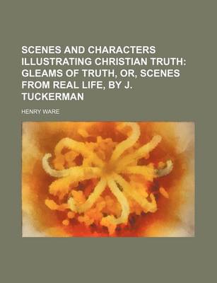Book cover for Scenes and Characters Illustrating Christian Truth (Volume 4); Gleams of Truth, Or, Scenes from Real Life, by J. Tuckerman