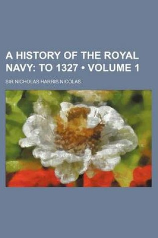 Cover of A History of the Royal Navy (Volume 1); To 1327