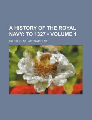 Book cover for A History of the Royal Navy (Volume 1); To 1327