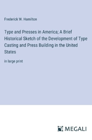 Cover of Type and Presses in America; A Brief Historical Sketch of the Development of Type Casting and Press Building in the United States