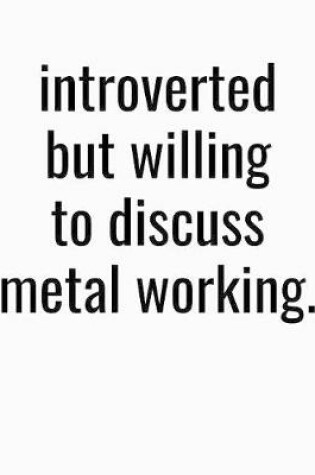 Cover of Introverted But Willing To Discuss Metal Working