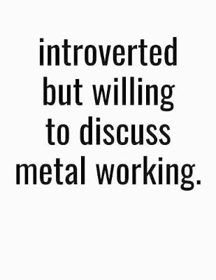 Book cover for Introverted But Willing To Discuss Metal Working