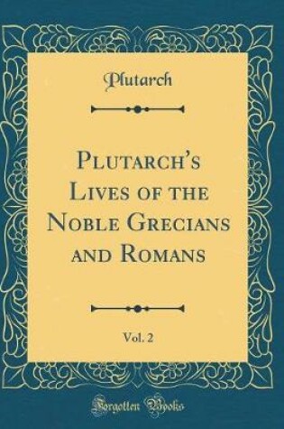 Cover of Plutarch's Lives of the Noble Grecians and Romans, Vol. 2 (Classic Reprint)