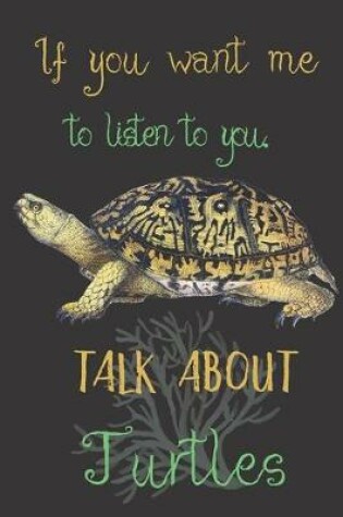 Cover of If you want me to listen to you talk about Turtles