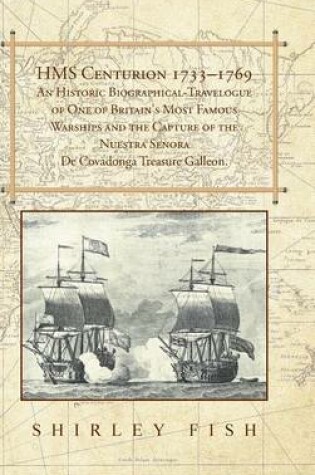 Cover of HMS Centurion 1733-1769 An Historic Biographical-Travelogue of One of Britain's Most Famous Warships and the Capture of the Nuestra Senora De Covadonga Treasure Galleon.