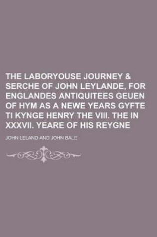 Cover of The Laboryouse Journey & Serche of John Leylande, for Englandes Antiquitees Geuen of Hym as a Newe Years Gyfte Ti Kynge Henry the VIII. the in XXXVII. Yeare of His Reygne