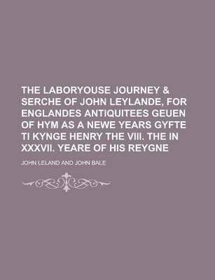 Book cover for The Laboryouse Journey & Serche of John Leylande, for Englandes Antiquitees Geuen of Hym as a Newe Years Gyfte Ti Kynge Henry the VIII. the in XXXVII. Yeare of His Reygne