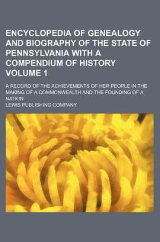 Cover of Encyclopedia of Genealogy and Biography of the State of Pennsylvania with a Compendium of History; A Record of the Achievements of Her People in the Making of a Commonwealth and the Founding of a Nation Volume 1