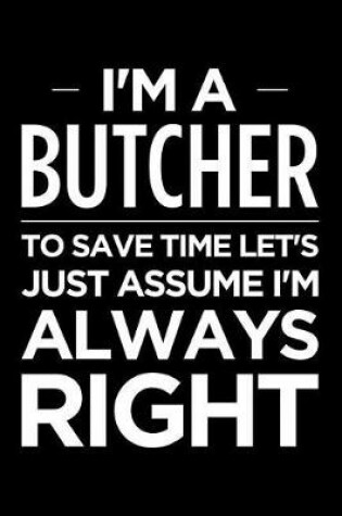 Cover of I'm a Butcher, to Save Time Let's Just Assume I'm Always Right