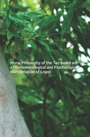 Cover of Moral Philosophy of the Tao Based on a Phenomenological and Psychological Interpretation of Logos