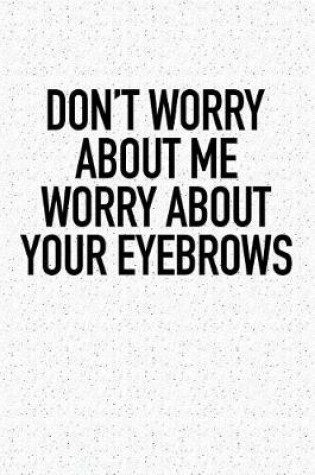 Cover of Don't Worry about Me Worry about Your Eyebrows