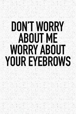 Book cover for Don't Worry about Me Worry about Your Eyebrows