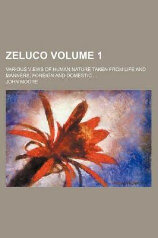 Cover of Zeluco; Various Views of Human Nature Taken from Life and Manners, Foreign and Domestic Volume 1